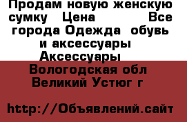 Продам новую женскую сумку › Цена ­ 1 500 - Все города Одежда, обувь и аксессуары » Аксессуары   . Вологодская обл.,Великий Устюг г.